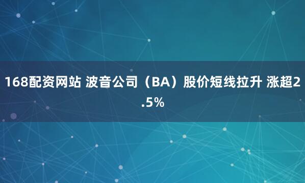 168配资网站 波音公司（BA）股价短线拉升 涨超2.5%