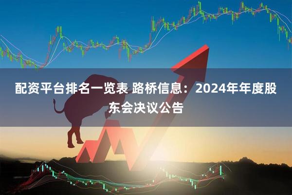 配资平台排名一览表 路桥信息：2024年年度股东会决议公告