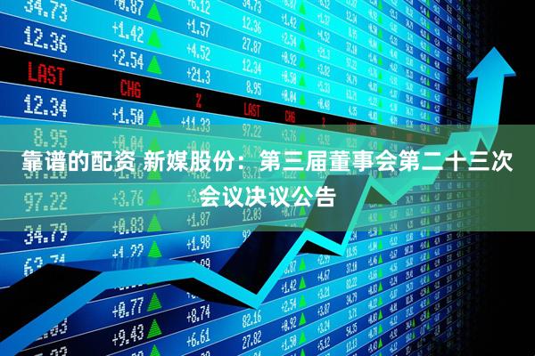 靠谱的配资 新媒股份：第三届董事会第二十三次会议决议公告