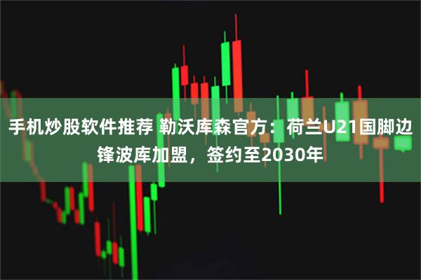 手机炒股软件推荐 勒沃库森官方：荷兰U21国脚边锋波库加盟，签约至2030年