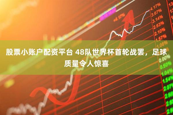 股票小账户配资平台 48队世界杯首轮战罢，足球质量令人惊喜